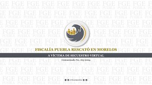 Fiscalía de Puebla rescata a hombre de secuestro virtual en Morelos sin pago